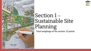 Section 1 –
Sustainable Site
Planning
Total weightage of the section: 12 points
 