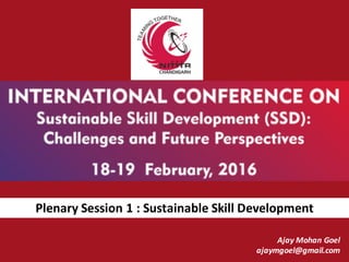 Plenary	Session	1	:	Sustainable	Skill	Development
Ajay	Mohan	Goel
ajaymgoel@gmail.com
 