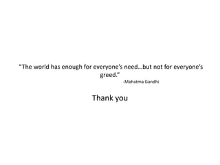  “The world has enough for everyone’s need…but not for everyone’s greed.”                                                        -Mahatma GandhiThank you,[object Object]