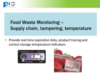 Food Waste Monitoring –
Supply chain, tampering, temperature
• Provide real time expiration data, product tracing and
correct storage temperature indicators
 