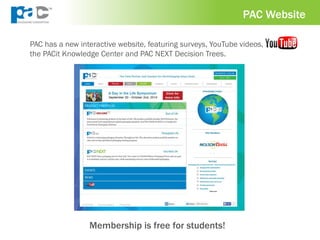 PAC Website
PAC has a new interactive website, featuring surveys, YouTube videos,
the PACit Knowledge Center and PAC NEXT Decision Trees.
PAC Website
Membership is free for students!
 