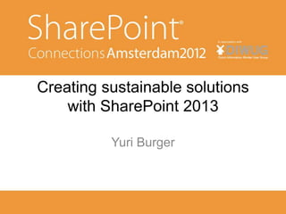 Creating sustainable solutions
    with SharePoint 2013

          Yuri Burger
 