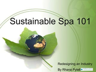 Sustainable Spa 101



           Redesigning an Industry
           By Rhana Pytell
 