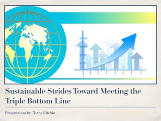 Sustainable StridesToward Meeting the
Triple Bottom Line
Presentation by Thane Ritchie
 
