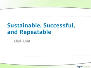 Sustainable, Successful,
and Repeatable
  Elad Amit
 