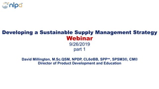 Developing a Sustainable Supply Management Strategy
Webinar
9/26/2019
part 1
David Millington, M.Sc.QSM, NPDP, CL6σBB, SPP℠, SPSM3®, CM®
Director of Product Development and Education
 