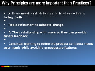 A User need and vision so it is clear what is being built Rapid refinement to adapt to change A Close relationship with users so they can provide timely feedback Continual learning to refine the product so it best meets user needs while avoiding unnecessary features 