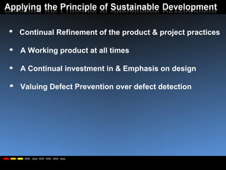 Continual Refinement of the product & project practices A Working product at all times A Continual investment in & Emphasis on design Valuing Defect Prevention over defect detection 