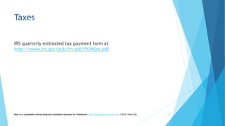 Taxes
IRS quarterly estimated tax payment form at
http://www.irs.gov/pub/irs-pdf/f1040es.pdf
Keys to a sustainable interpreting and translation business for freelancers- gaucha@gauchatranslations.com ©2016, Helen Eby 37
 