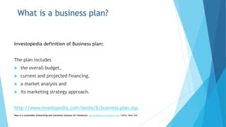 What is a business plan?
Investopedia definition of Business plan:
The plan includes
 the overall budget,
 current and projected financing,
 a market analysis and
 its marketing strategy approach.
http://www.investopedia.com/terms/b/business-plan.asp
Keys to a sustainable interpreting and translation business for freelancers- gaucha@gauchatranslations.com ©2016, Helen Eby 5
 