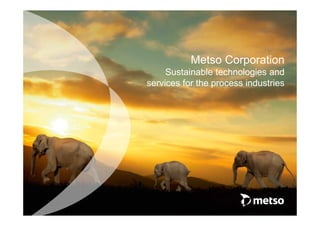 Metso Corporation
Sustainable technologies and
services for the process industries
 