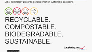 Sustainable Packaging
RECYCLABLE.
COMPOSTABLE.
BIODEGRADABLE.
SUSTAINABLE.
Label Technology presents a short primer on sustainable packaging.
 