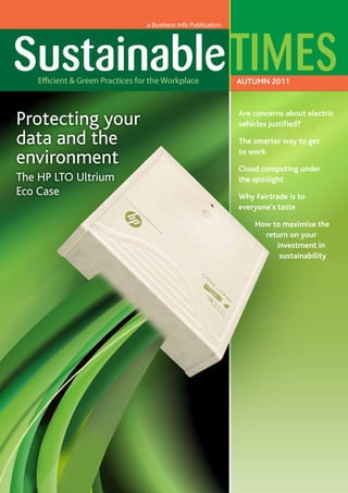 AUTUMN 2011

Protecting your
data and the
environment
The HP LTO Ultrium
Eco Case

Are concerns about electric
vehicles justified?
The smarter way to get
to work
Cloud computing under
the spotlight
Why Fairtrade is to
everyone’s taste
How to maximise the
return on your
investment in
sustainability

 