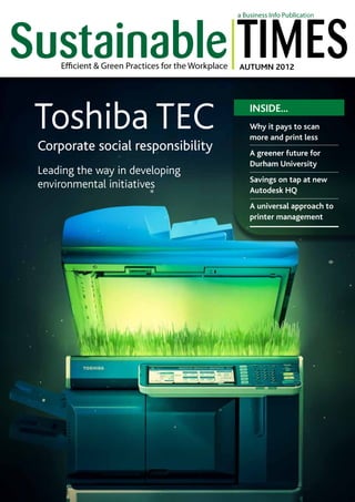 AUTUMN 2012

Toshiba TEC
Corporate social responsibility
Leading the way in developing
environmental initiatives

INSIDE...
Why it pays to scan
more and print less
A greener future for
Durham University
Savings on tap at new
Autodesk HQ
A universal approach to
printer management

 