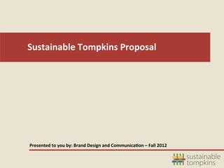 Sustainable	
  Tompkins	
  Proposal	
  
	
  




Presented	
  to	
  you	
  by:	
  Brand	
  Design	
  and	
  Communica6on	
  –	
  Fall	
  2012	
  	
  
 
