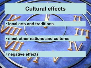 Cultural effects
• meet other nations and cultures
• negative effects
• local arts and traditions
 