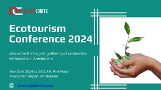 Join us for the biggest gathering of ecotourism
enthusiasts in Amsterdam
Ecotourism
Conference 2024
May 30th, 2024 at 08:00AM, Park Plaza
Amsterdam Airport, Amsterdam
www.digitalconfex.com
 