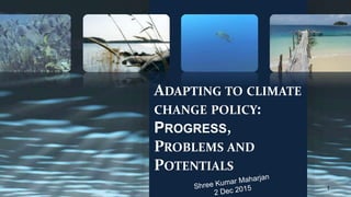 ADAPTING TO CLIMATE
CHANGE POLICY:
PROGRESS,
PROBLEMS AND
POTENTIALS
1
 