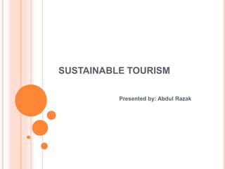 SUSTAINABLE TOURISM
Presented by: Abdul Razak
 