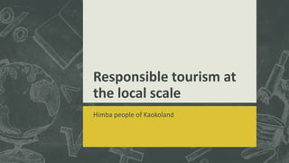 Responsible tourism at
the local scale
Himba people of Kaokoland
 