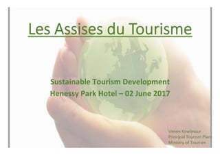 Les Assises du Tourisme
	
	
	
Sustainable	Tourism	Development		
Henessy	Park	Hotel	–	02	June	2017	
Venee	Kowlessur		
Principal	Tourism	Planner		
Ministry	of	Tourism		
 
