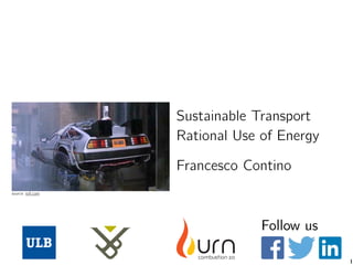 1
Sustainable Transport
Rational Use of Energy
Francesco Contino
Follow us
source: io9.com
 