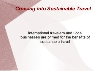 Cruising into Sustainable Travel
International travelers and Local
businesses are primed for the benefits of
sustainable travel
 