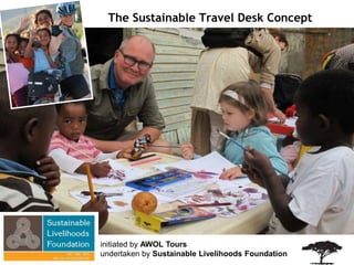 initiated by AWOL Tours
undertaken by Sustainable Livelihoods Foundation
The Sustainable Travel Desk Concept
 