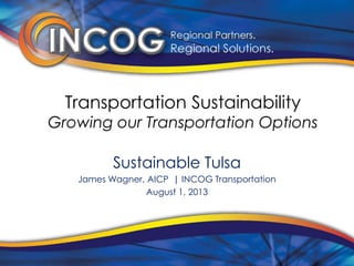 Transportation Sustainability
Growing our Transportation Options
Sustainable Tulsa
James Wagner, AICP | INCOG Transportation
August 1, 2013
 