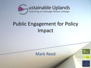 Public Engagement for Policy
           Impact



         Mark Reed
 