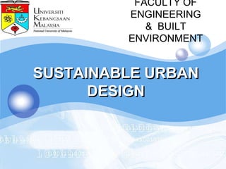 FACULTY OF
LOGO            ENGINEERING
                   & BUILT
                ENVIRONMENT


       SUSTAINABLE URBAN
             DESIGN
 