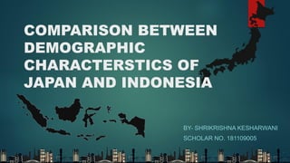 BY- SHRIKRISHNA KESHARWANI
SCHOLAR NO. 181109005
COMPARISON BETWEEN
DEMOGRAPHIC
CHARACTERSTICS OF
JAPAN AND INDONESIA
 
