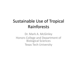 Sustainable Use of Tropical
        Rainforests
       Dr. Mark A. McGinley
 Honors College and Department of
        Biological Sciences
       Texas Tech University
 