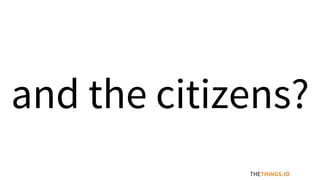and the citizens?
THETHINGS.IO
 