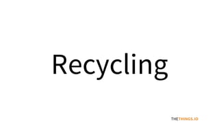 THETHINGS.IO
Recycling
 