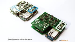 THETHINGS.IO
Smart Citizen Kit, Fab Lab Barcelona
 