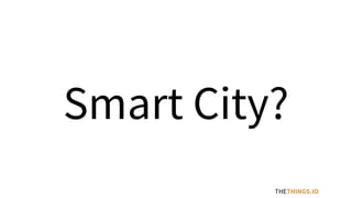 Smart City?
THETHINGS.IO
 