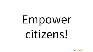 Empower
citizens!
THETHINGS.IO
 