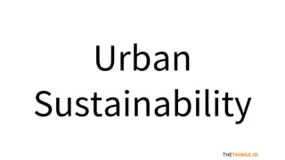 Urban
Sustainability
THETHINGS.IO
 