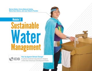 Management
Water
Sustainable
Module 5
Marina Robles, Emma Näslund-Hadley,
María Clara Ramos, and Juan Roberto Paredes
Rise Up Against Climate Change!
A school-centered educational initiative
of the Inter-American Development Bank
 