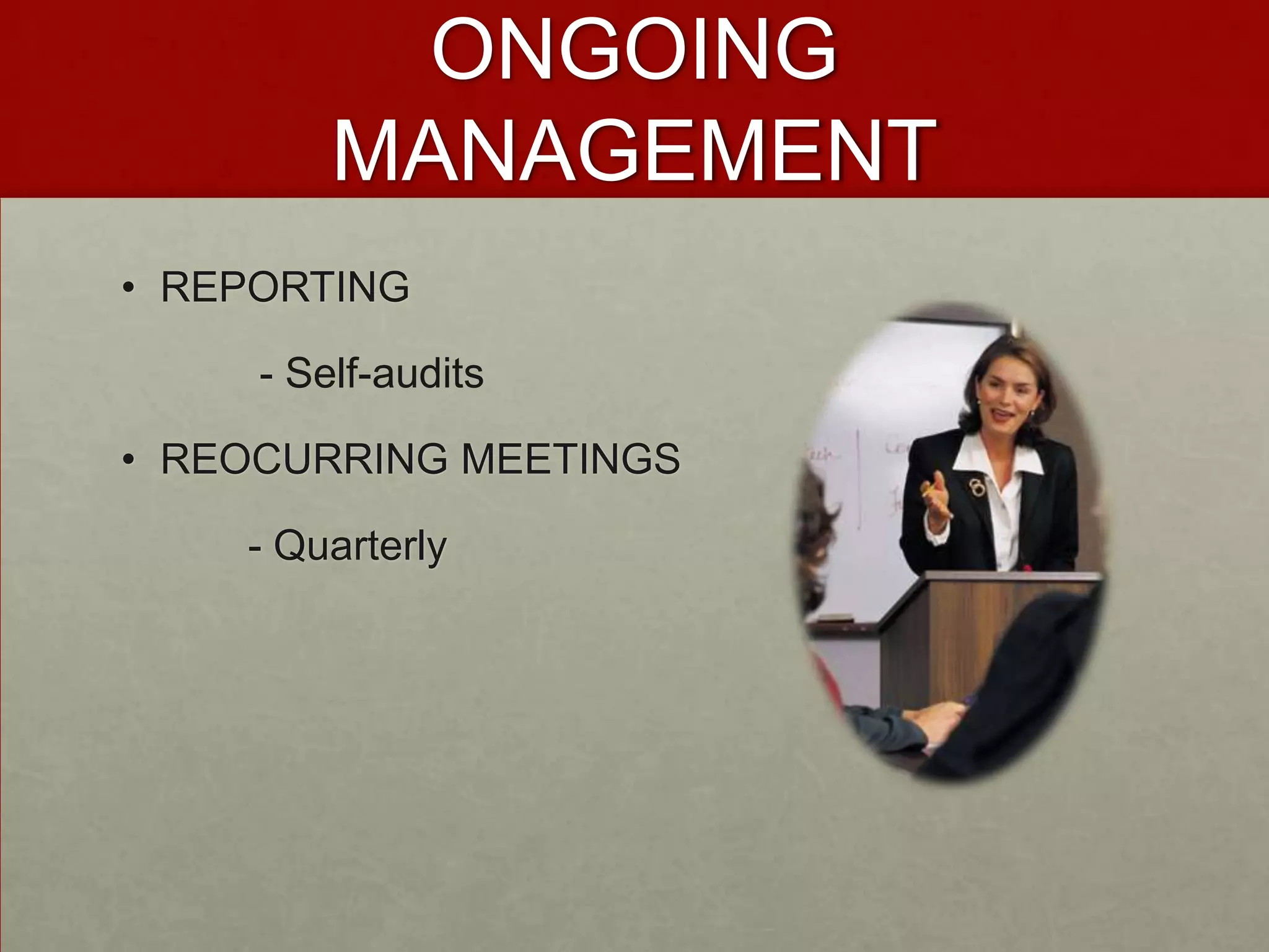 ONGOING
         MANAGEMENT
• REPORTING

     - Self-audits

• REOCURRING MEETINGS

    - Quarterly
 