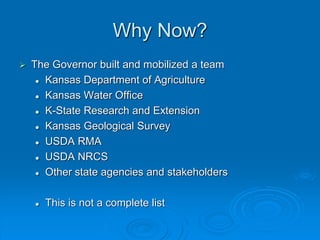 Why Now?
 The Governor built and mobilized a team
 Kansas Department of Agriculture
 Kansas Water Office
 K-State Rese...