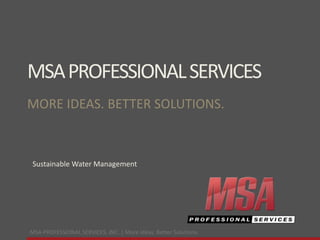 MSA PROFESSIONAL SERVICES, INC. | More ideas. Better Solutions.
MSAPROFESSIONALSERVICES
MORE IDEAS. BETTER SOLUTIONS.
Sustainable Water Management
 