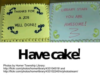 Photos by Homer Township Library: http://flickr.com/photos/homerlibrary/433104519/ and http://flickr.com/photos/homerlibrary/433102240/in/photostream/ Have cake! 