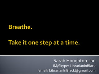 Sarah Houghton-Jan IM/Skype: LibrarianInBlack email: LibrarianInBlack@gmail.com 