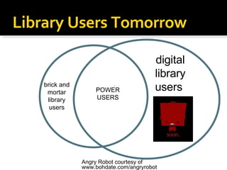 brick and mortar library users digital library users  POWER USERS Library Users Tomorrow Angry Robot courtesy of www.bohdate.com/angryrobot 