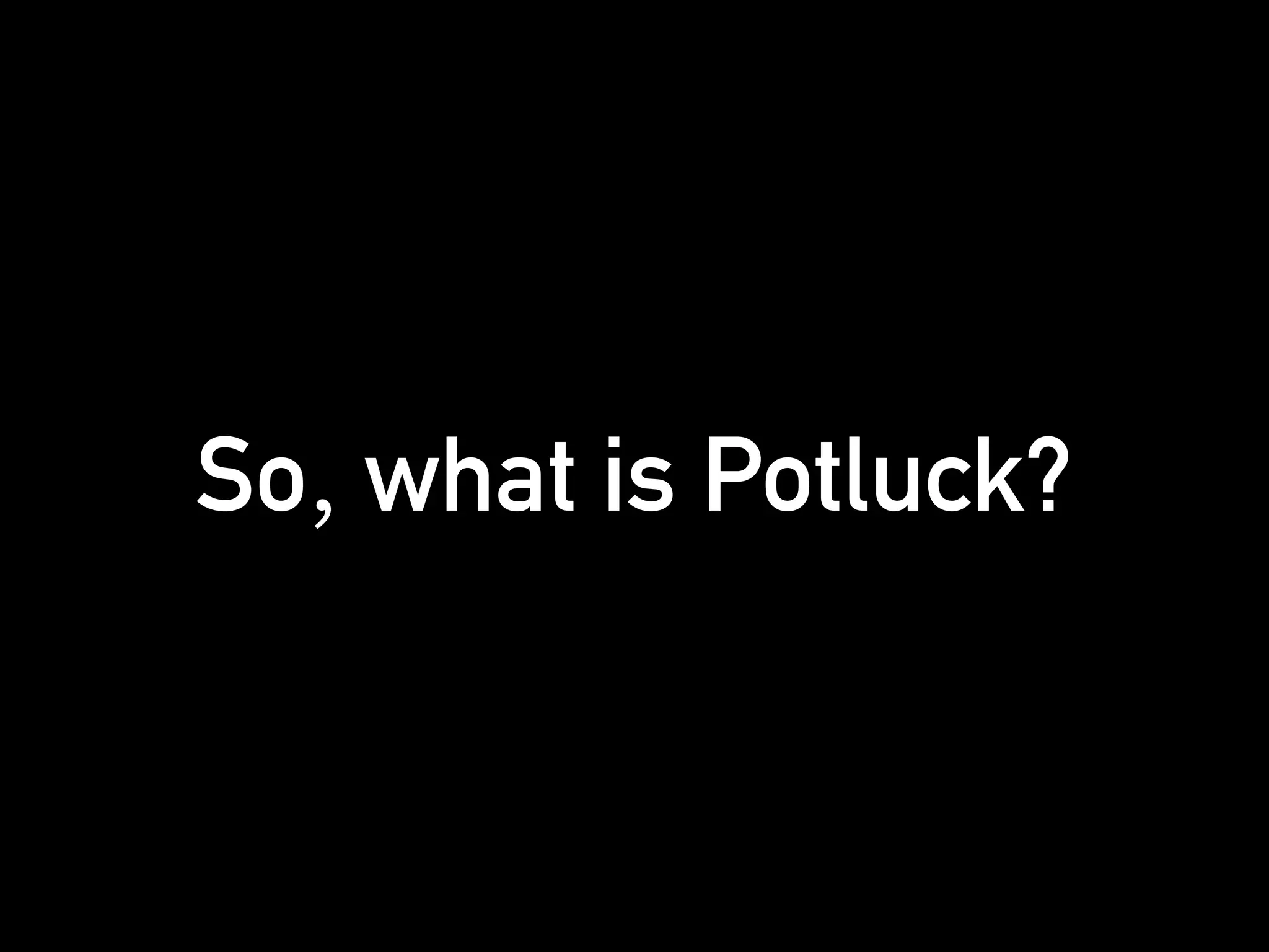So, what is Potluck?
 