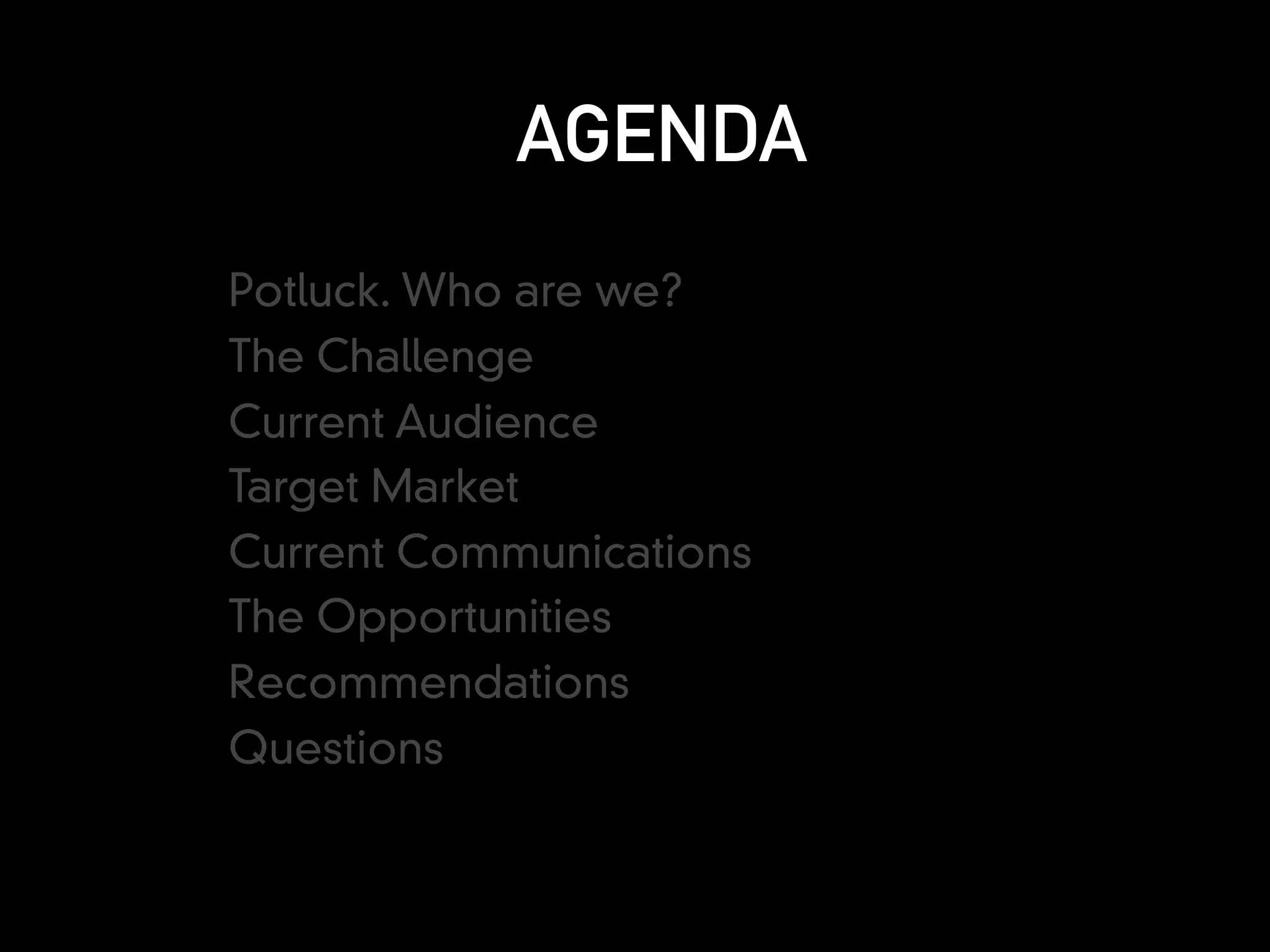 AGENDA
Potluck. Who are we?
The Challenge
Current Audience
Target Market
Current Communications
The Opportunities
Recommendations
Questions
 