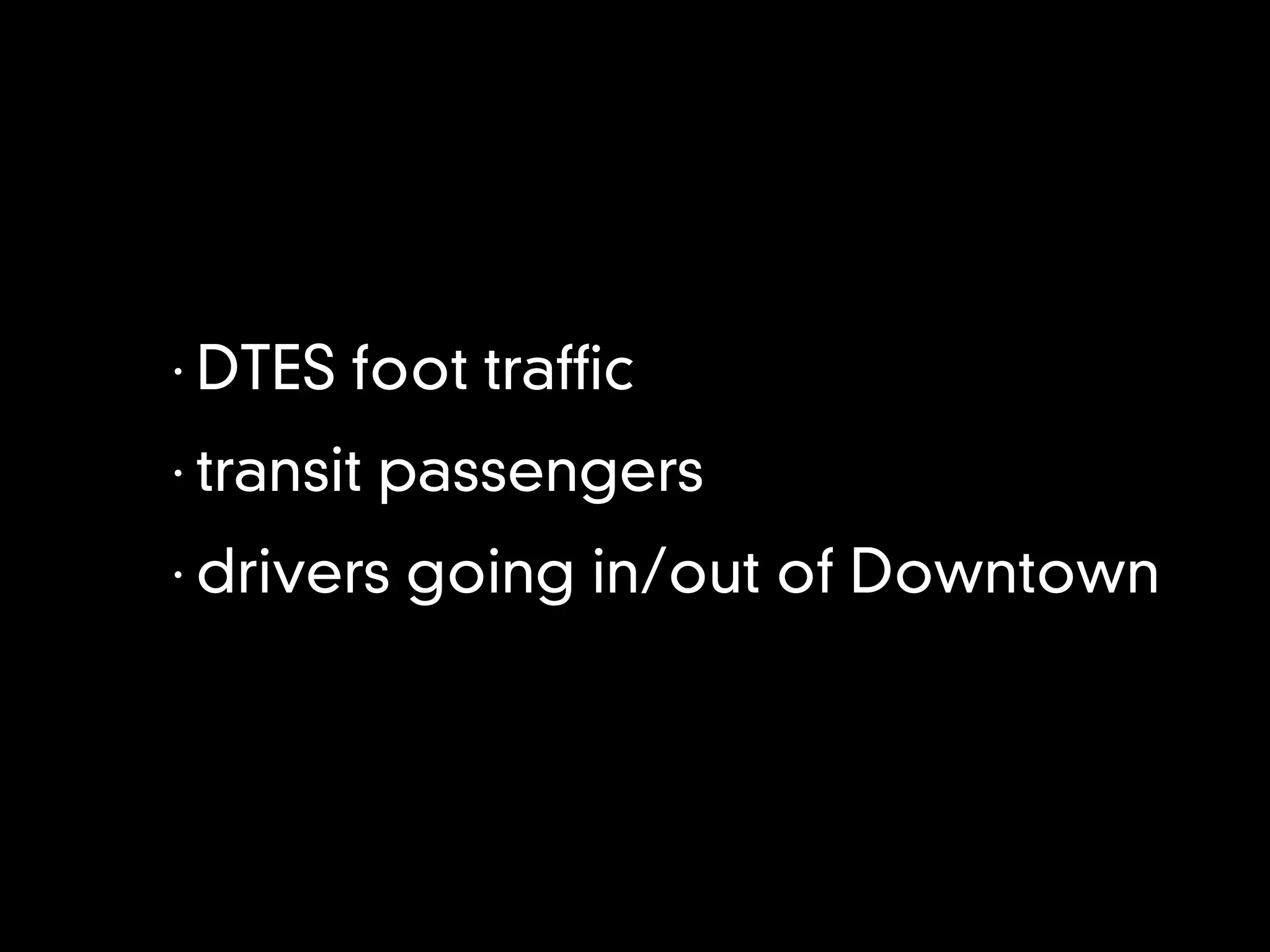 •
    DTES foot traf c
•
    transit passengers
•
    drivers going in/out of Downtown
 