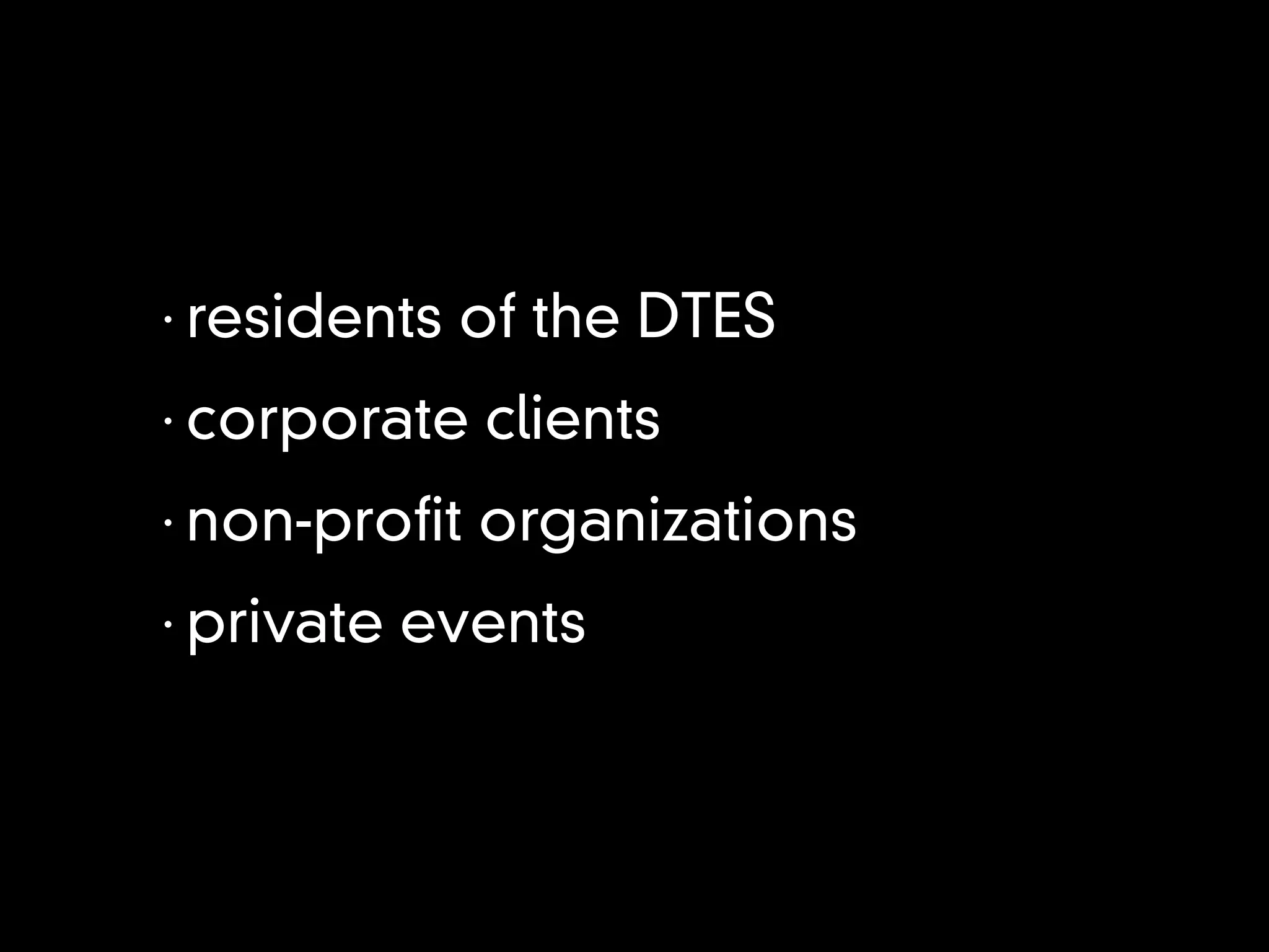 •
    residents of the DTES
•
    corporate clients
•
    non-pro t organizations
•
    private events
 